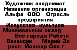 Художник-академист › Название организации ­ Альфа, ООО › Отрасль предприятия ­ Искусство, культура › Минимальный оклад ­ 30 000 - Все города Работа » Вакансии   . Марий Эл респ.,Йошкар-Ола г.